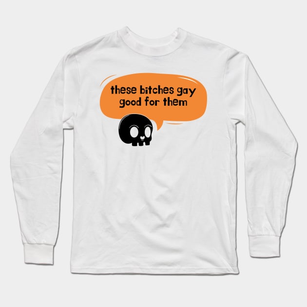 these bitches gay good for them skull Long Sleeve T-Shirt by goblinbabe